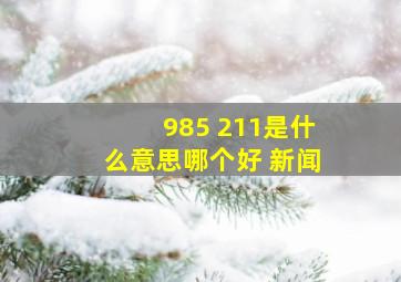 985 211是什么意思哪个好 新闻